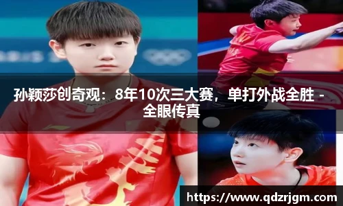 孙颖莎创奇观：8年10次三大赛，单打外战全胜 - 全眼传真